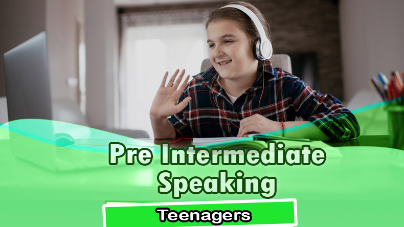 Pre-Intermediate Teenagers Speaking 